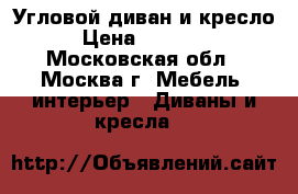 Угловой диван и кресло › Цена ­ 40 000 - Московская обл., Москва г. Мебель, интерьер » Диваны и кресла   